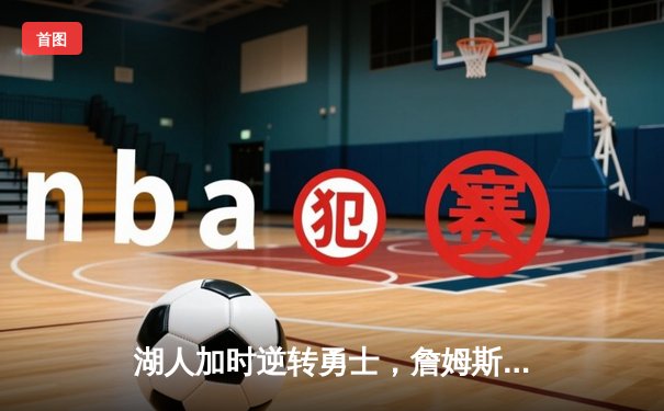 湖人加时逆转勇士，詹姆斯三双率队夺关键卡位战胜利