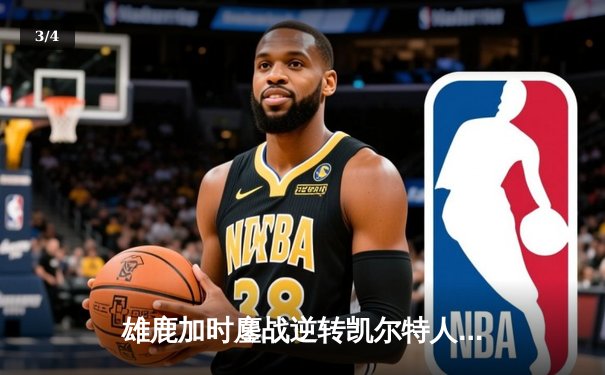 雄鹿加时鏖战逆转凯尔特人 字母哥44+14+7主宰攻防 - 3