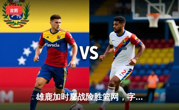 雄鹿加时鏖战险胜篮网，字母哥44分14篮板制霸内线